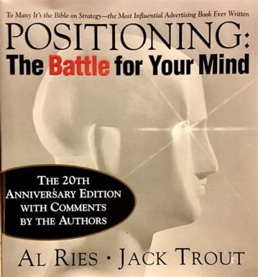 Positioning: The Battle for Your Mind! A Masterpiece Exploring Strategic Marketing and Consumer Psychology